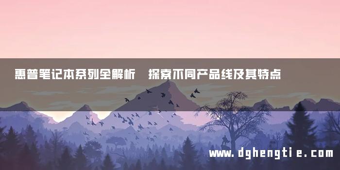 惠普笔记本系列全解析 探索不同产品线及其特点